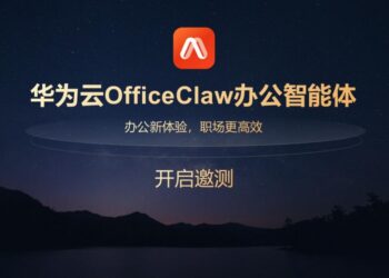 华为云OfficeClaw办公智能体启动邀测
